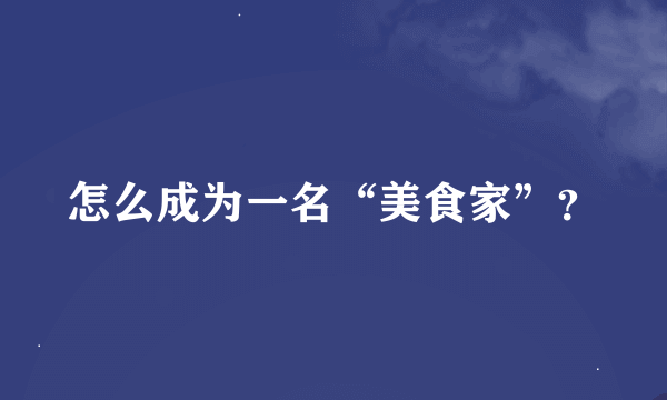 怎么成为一名“美食家”？