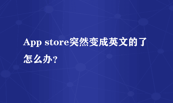 App store突然变成英文的了怎么办？