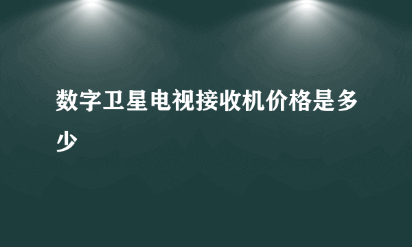 数字卫星电视接收机价格是多少