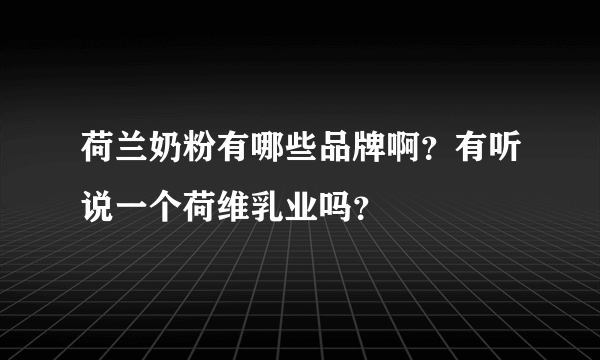 荷兰奶粉有哪些品牌啊？有听说一个荷维乳业吗？