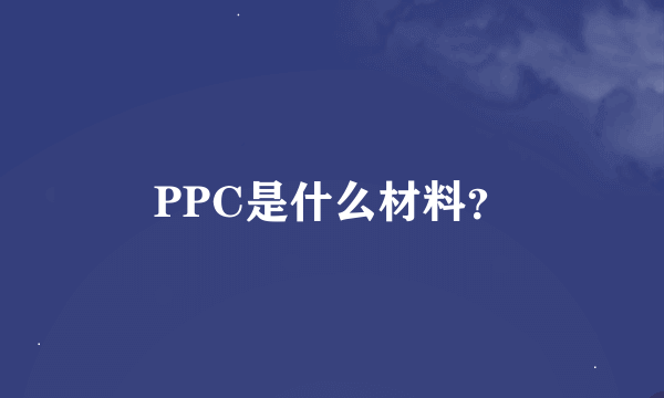 PPC是什么材料？