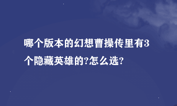 哪个版本的幻想曹操传里有3个隐藏英雄的?怎么选?