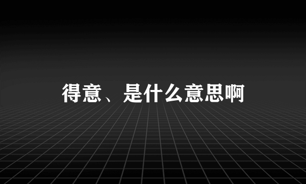 得意、是什么意思啊