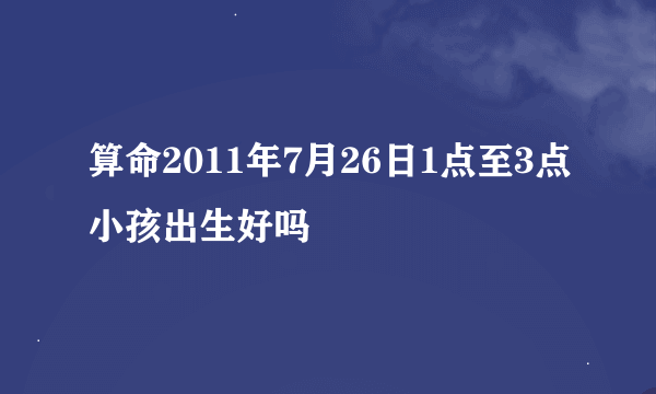 算命2011年7月26日1点至3点小孩出生好吗