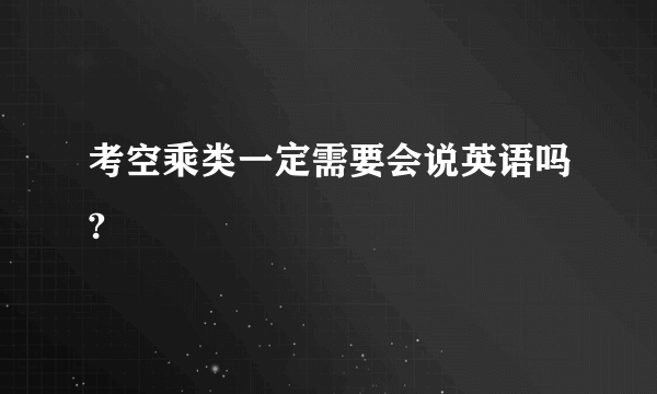 考空乘类一定需要会说英语吗?