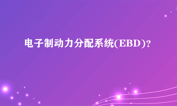 电子制动力分配系统(EBD)？