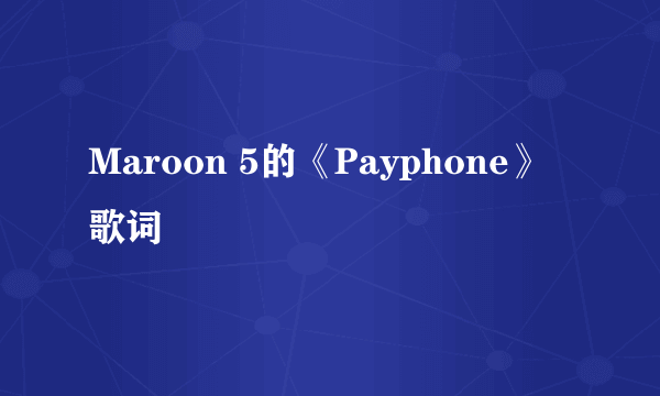 Maroon 5的《Payphone》 歌词