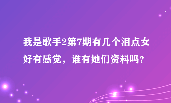 我是歌手2第7期有几个泪点女好有感觉，谁有她们资料吗？