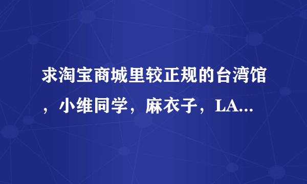 求淘宝商城里较正规的台湾馆，小维同学，麻衣子，LADY ANGEL等的网店网址