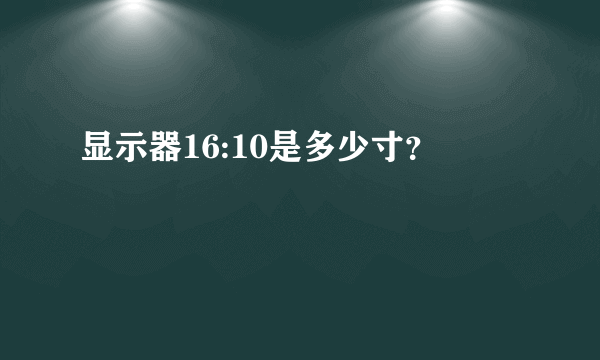 显示器16:10是多少寸？