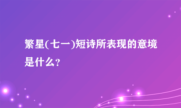 繁星(七一)短诗所表现的意境是什么？