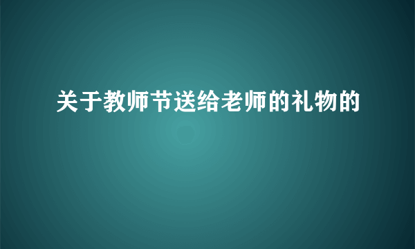 关于教师节送给老师的礼物的