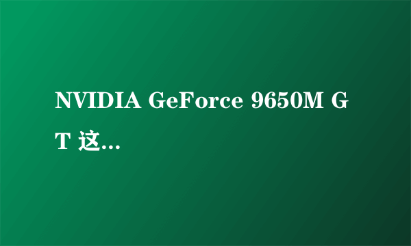 NVIDIA GeForce 9650M GT 这款显卡和NVIDIA GeForce GT 130M哪个好？