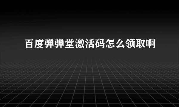 百度弹弹堂激活码怎么领取啊