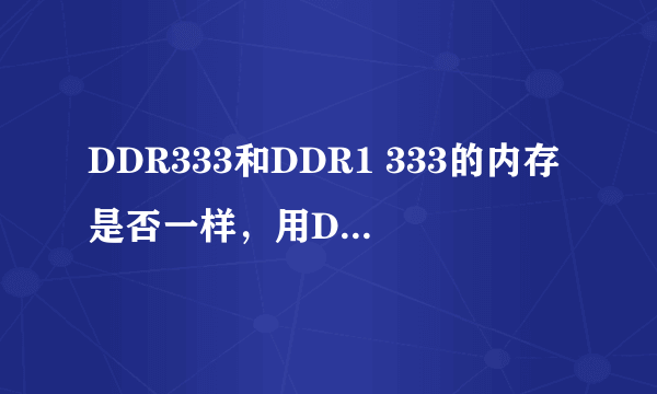 DDR333和DDR1 333的内存是否一样，用DDR1 333的内存代替DDR333的是否能用，急求