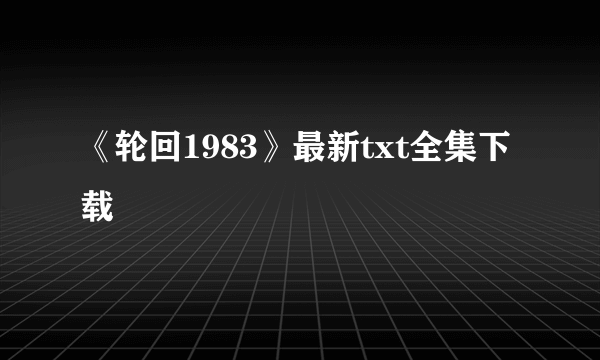 《轮回1983》最新txt全集下载