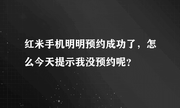 红米手机明明预约成功了，怎么今天提示我没预约呢？