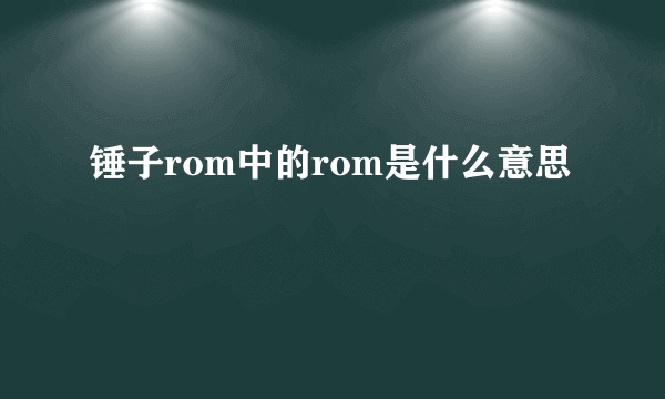 锤子rom中的rom是什么意思