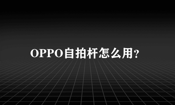 OPPO自拍杆怎么用？