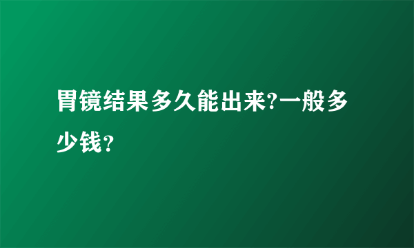 胃镜结果多久能出来?一般多少钱？