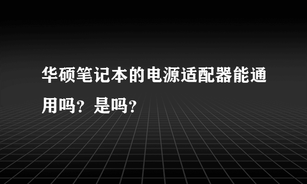 华硕笔记本的电源适配器能通用吗？是吗？