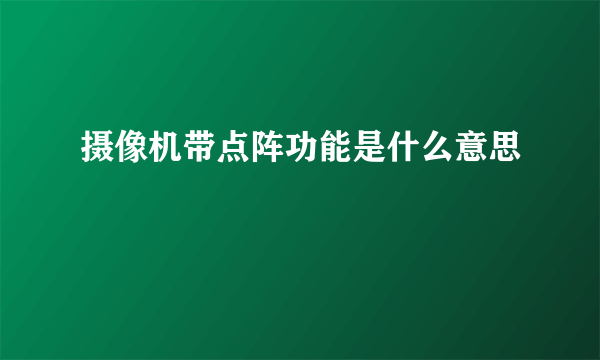 摄像机带点阵功能是什么意思