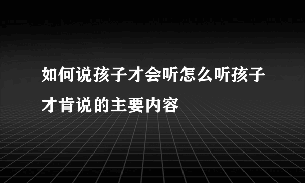 如何说孩子才会听怎么听孩子才肯说的主要内容