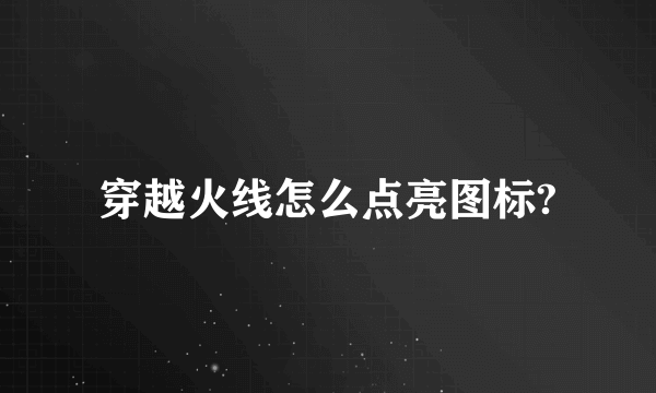 穿越火线怎么点亮图标?