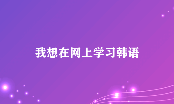 我想在网上学习韩语