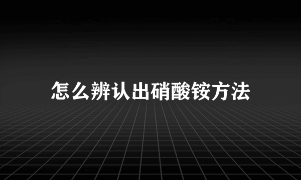 怎么辨认出硝酸铵方法