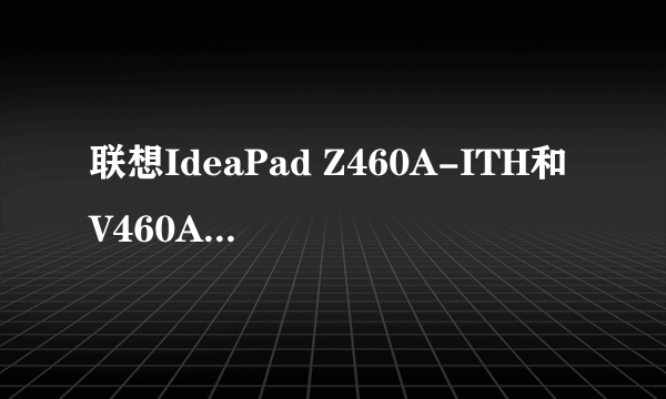 联想IdeaPad Z460A-ITH和V460A－ITH哪个更好点