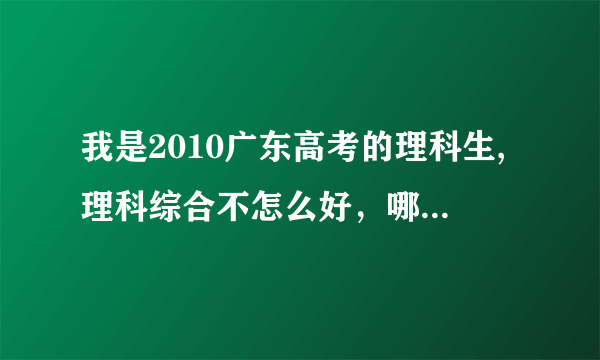 我是2010广东高考的理科生,理科综合不怎么好，哪位高手能帮一下我？