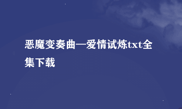 恶魔变奏曲—爱情试炼txt全集下载