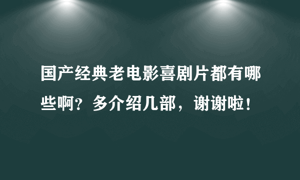 国产经典老电影喜剧片都有哪些啊？多介绍几部，谢谢啦！