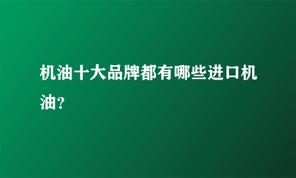 机油十大品牌都有哪些进口机油？