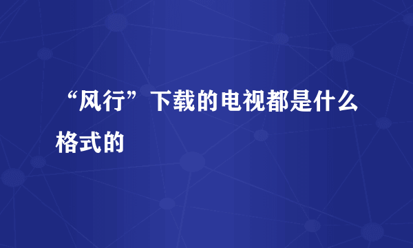 “风行”下载的电视都是什么格式的