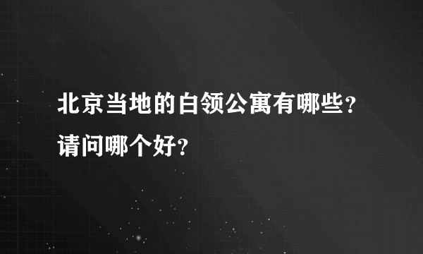 北京当地的白领公寓有哪些？请问哪个好？