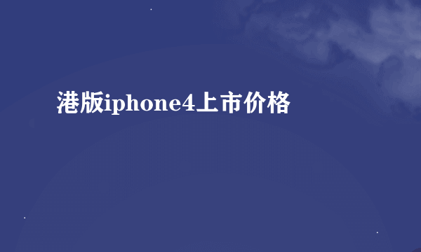 港版iphone4上市价格