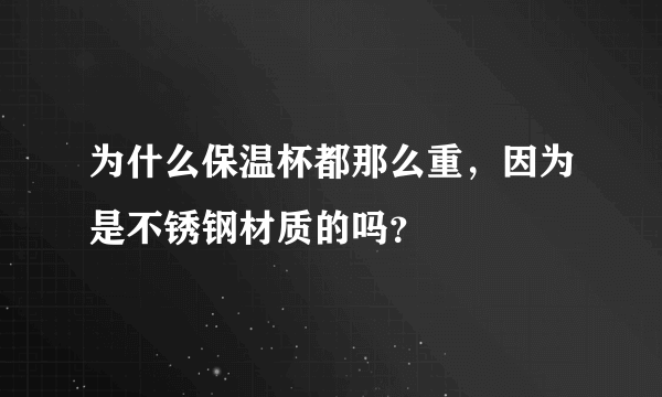 为什么保温杯都那么重，因为是不锈钢材质的吗？