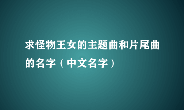 求怪物王女的主题曲和片尾曲的名字（中文名字）