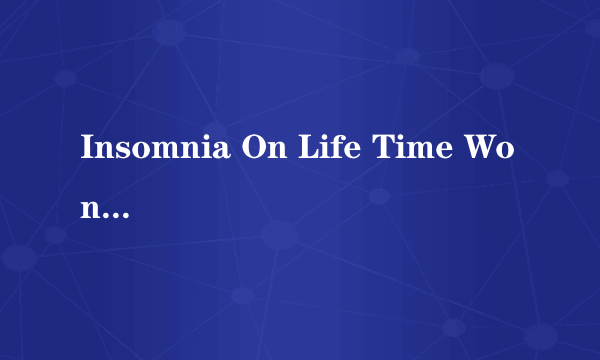 Insomnia On Life Time Won't Wait Airplanes BreakYourHeart 什么意思！！！！