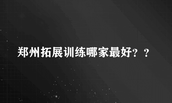 郑州拓展训练哪家最好？？