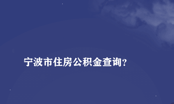 
宁波市住房公积金查询？
