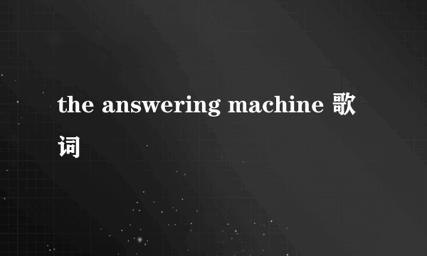 the answering machine 歌词