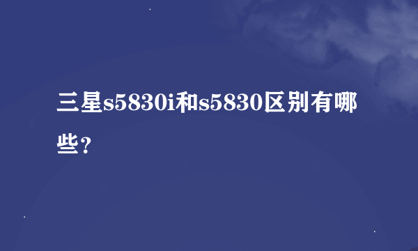 三星s5830i和s5830区别有哪些？