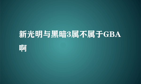 新光明与黑暗3属不属于GBA啊