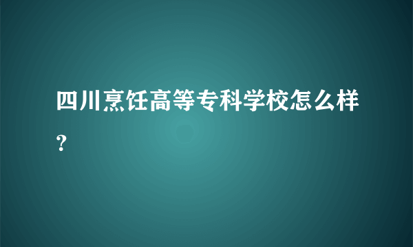 四川烹饪高等专科学校怎么样？