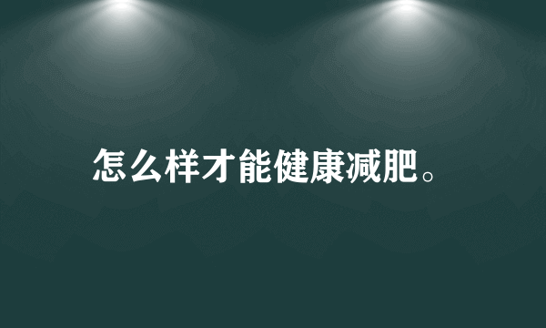 怎么样才能健康减肥。