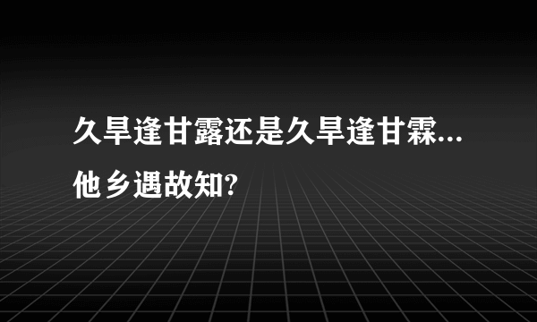 久旱逢甘露还是久旱逢甘霖...他乡遇故知?