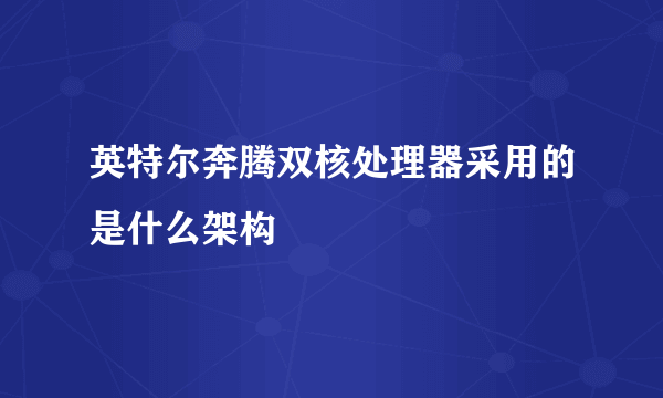 英特尔奔腾双核处理器采用的是什么架构